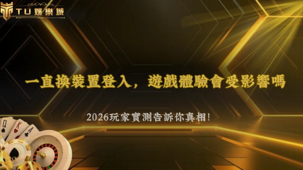 一直換裝置登入真的沒差嗎?2026 TU娛樂玩家實測後的差異
